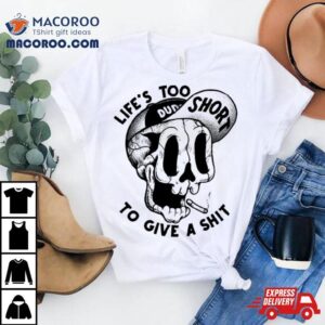 Life S Too Short To Give A Shit Smokes Tshirt