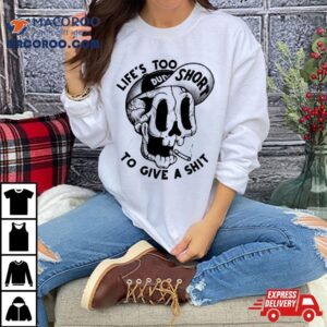 Life S Too Short To Give A Shit Smokes Tshirt