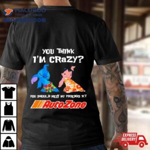 Lilo And Stitch You Think I Rsquo M Crazy You Should Meet My Friends At Auto Zone Tshirt