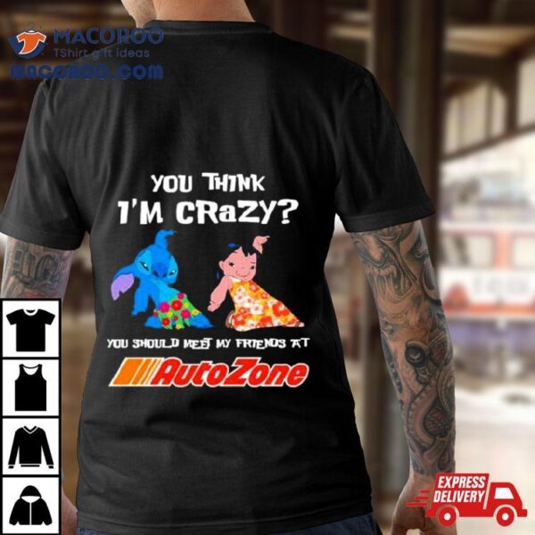 Lilo And Stitch You Think I’m Crazy You Should Meet My Friends At Auto Zone Shirt