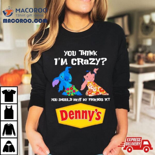 Lilo And Stitch You Think I’m Crazy You Should Meet My Friends At Denny’s Shirt