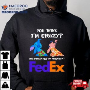 Lilo And Stitch You Think I Rsquo M Crazy You Should Meet My Friends At Fedex Tshirt