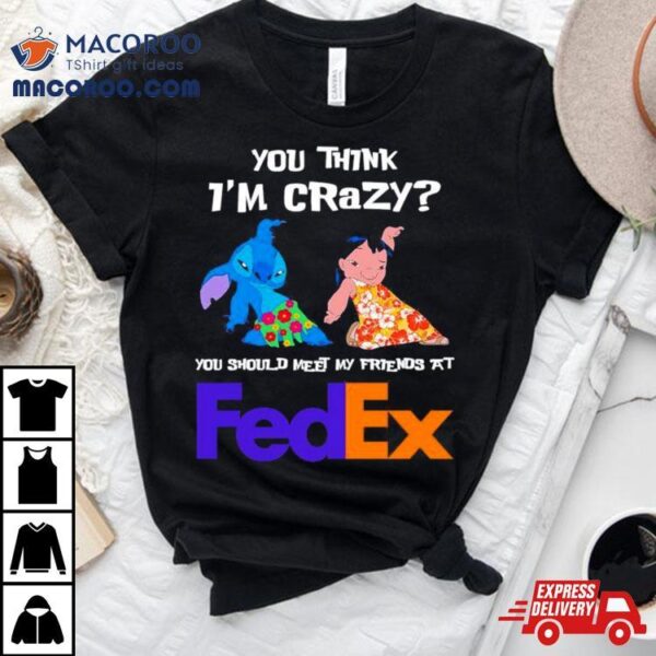 Lilo And Stitch You Think I’m Crazy You Should Meet My Friends At Fedex Shirt