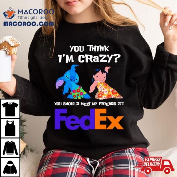 Lilo And Stitch You Think I’m Crazy You Should Meet My Friends At Fedex Shirt