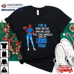 Lions Supermodel Football I M A Ride Or Die Win Or Lose Till The Wheels Come Off Lions Fan Tshirt