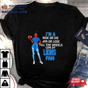 Lions Supermodel Football I M A Ride Or Die Win Or Lose Till The Wheels Come Off Lions Fan Tshirt