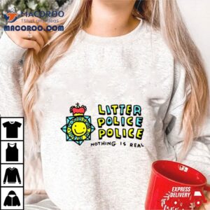 Litter Police Police Nothing Is Real Shirt