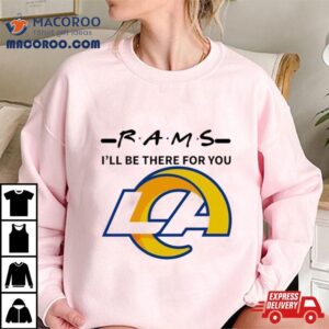 Los Angeles Rams I Ll Be There For You Tshirt