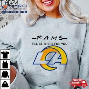 Los Angeles Rams I Ll Be There For You Tshirt