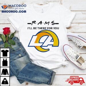 Los Angeles Rams I Ll Be There For You Tshirt