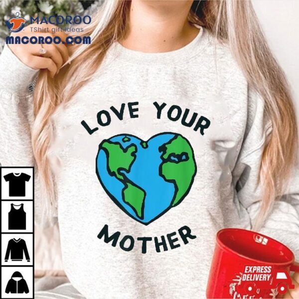 Love Your Mother Earth Heart Shirt