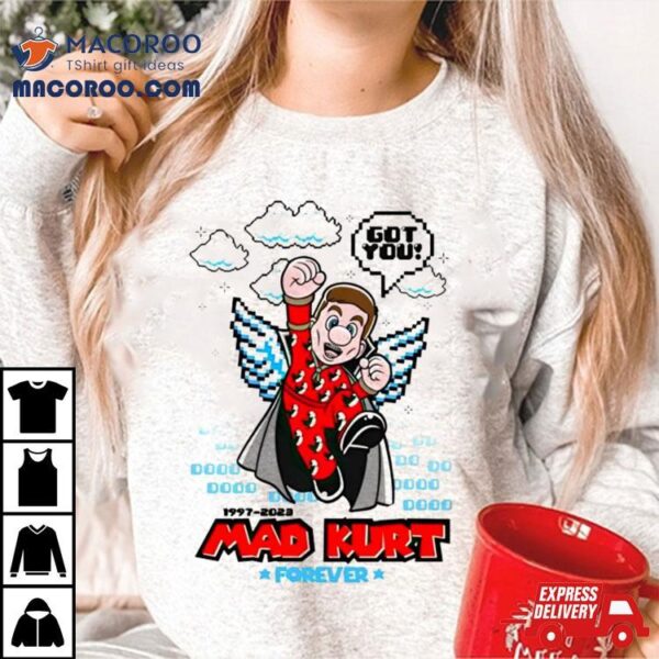 Mad Kurt Forever Got You Shirt