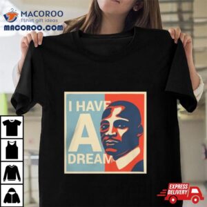 Martin Luther King Jr. Day I Have A Dream T Shirts