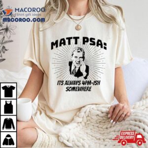 Matt Psa Its Always Pm Ish Somewhere Tshirt