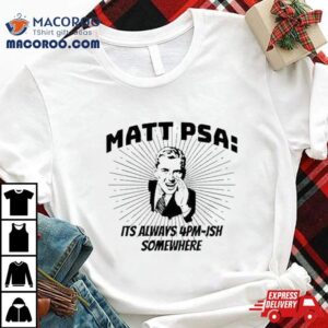 Matt Psa Its Always Pm Ish Somewhere Tshirt