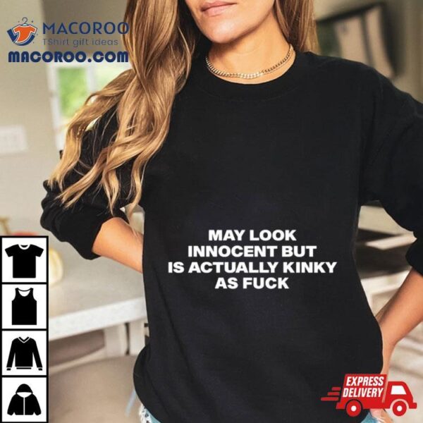 May Look Innocent But Is Actually Kinky As Fuck Shirt