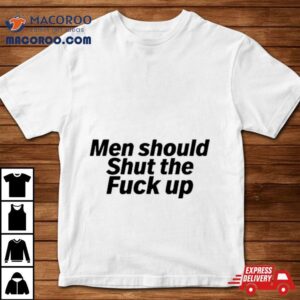 Men Should Shut The Fuck Up Tshirt