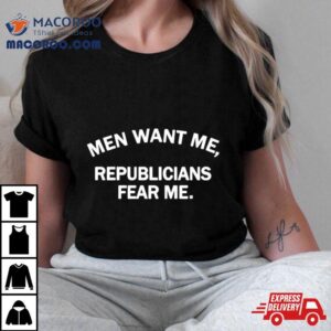 Men Want Me Republicans Fear Me Shirt