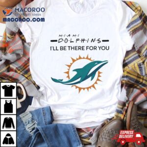 Miami Dolphins Nfl I Ll Be There For You Logo Tshirt