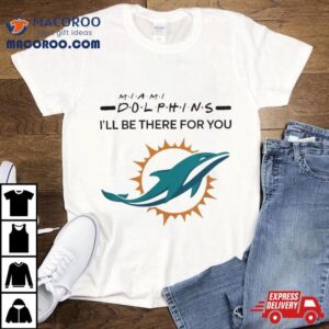 Miami Dolphins Nfl I Ll Be There For You Logo Tshirt
