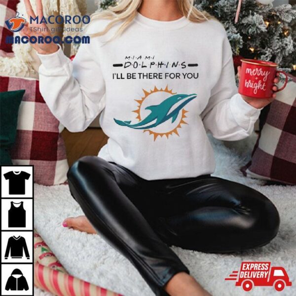 Miami Dolphins Nfl I’ll Be There For You Logo Shirt