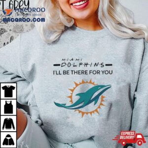 Miami Dolphins Nfl I Ll Be There For You Logo Tshirt