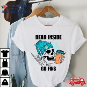 Miami Dolphins Skeleton Dead Inside But Go Finds Tshirt