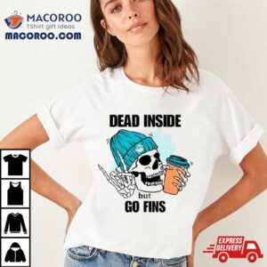 Miami Dolphins Skeleton Dead Inside But Go Finds Tshirt