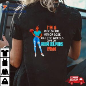 Miami Dolphins Supermodel Football I’m A Ride Or Die Win Or Lose Till The Wheels Come Off Miami Dolphins Fan Shirt