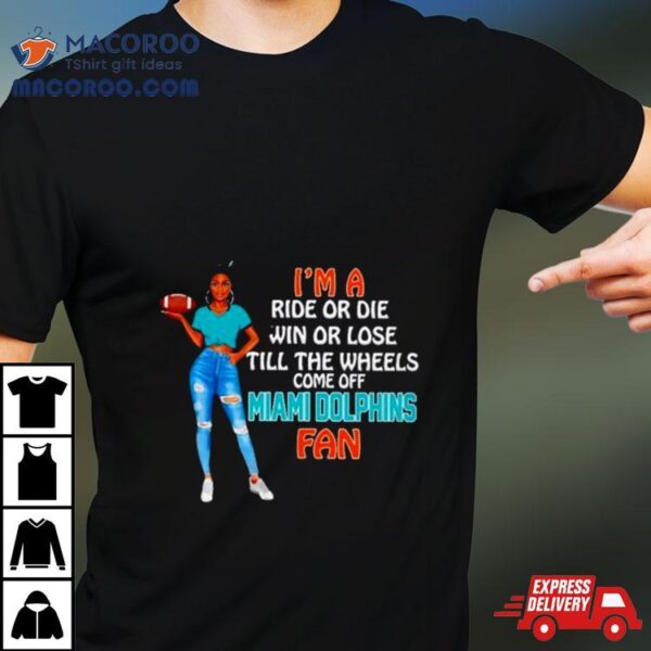 Miami Dolphins Supermodel Football I’m A Ride Or Die Win Or Lose Till The Wheels Come Off Miami Dolphins Fan Shirt