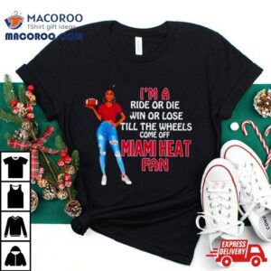 Miami Heat Supermodel Football I M A Ride Or Die Win Or Lose Till The Wheels Come Off Miami Heat Fan Tshirt