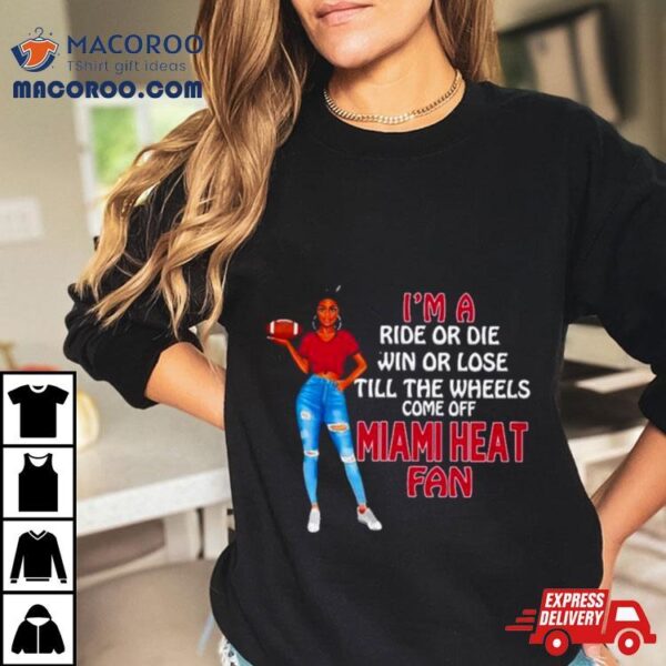 Miami Heat Supermodel Football I’m A Ride Or Die Win Or Lose Till The Wheels Come Off Miami Heat Fan Shirt