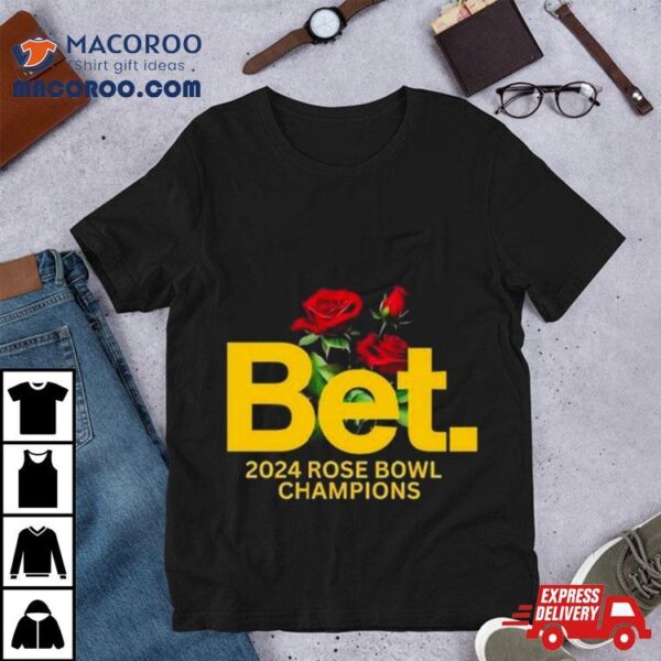 Michigan Wolverines Bet 2024 Rose Bowl Champions Shirt