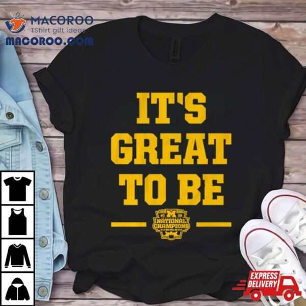 Michigan Wolverines It’s Great To Be National Champions 2023 Shirt