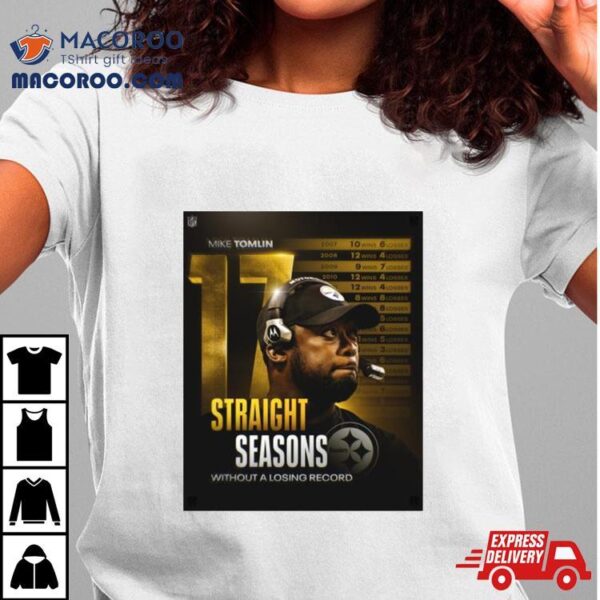 Mike Tomlin 17 Straight Seasons Without A Losing Record Shirt