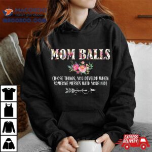 Mom Balls Those Things You Develop When Someone Messes Kids Tshirt