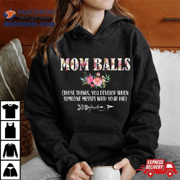 Mom Balls Those Things You Develop When Someone Messes Kids Shirt