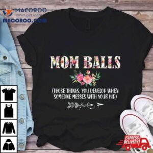 Mom Balls Those Things You Develop When Someone Messes Kids Tshirt