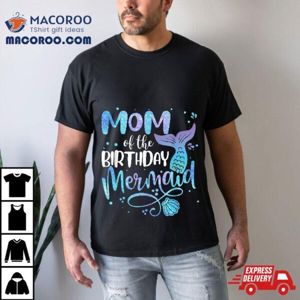 Mom Of The Birthday Mermaid Family Matching Party Squad Shirt