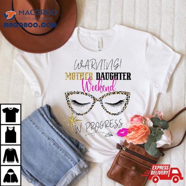 Mother Daughter Weekend 2024 Warning Girls Trip In Progress Shirt