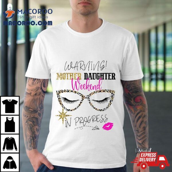 Mother Daughter Weekend 2024 Warning Girls Trip In Progress Shirt