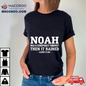 Mr Fast Noah Was A Conspiracy Theorist Then It Rained Luke 17 26 T Shirt