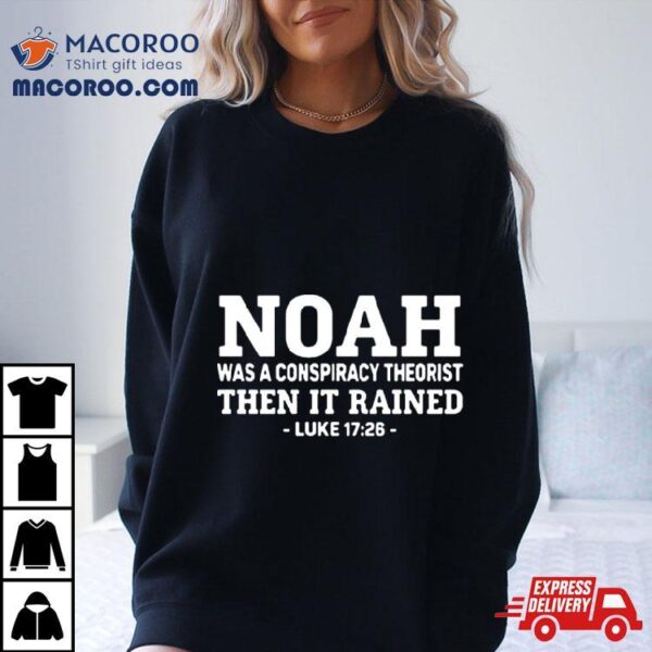 Mr Fast Noah Was A Conspiracy Theorist Then It Rained Luke 17 26 T Shirt