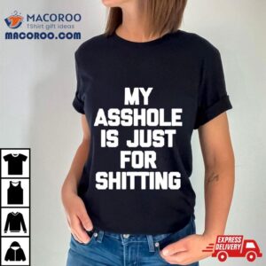 My Asshole Is Just For Shitting Shirt