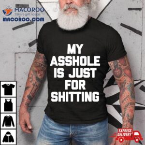 My Asshole Is Just For Shitting Tshirt