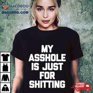 My Asshole Is Just For Shitting Tshirt