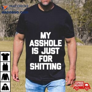 My Asshole Is Just For Shitting Tshirt