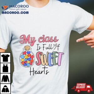 My Class Is Full Of Sweet Hearts Teacher Valentines Day Tshirt