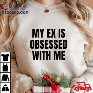 My Ex Is Obsessed With Me Tshirt