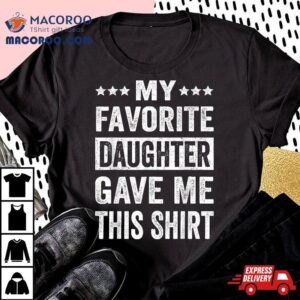 My Favorite Daughter Gave Me This Shirt Funny Father’s Day